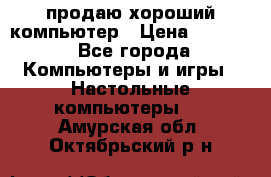 продаю хороший компьютер › Цена ­ 7 000 - Все города Компьютеры и игры » Настольные компьютеры   . Амурская обл.,Октябрьский р-н